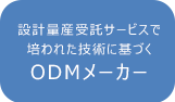 設計量産受託サービスで培われた技術に基づくODMメーカー