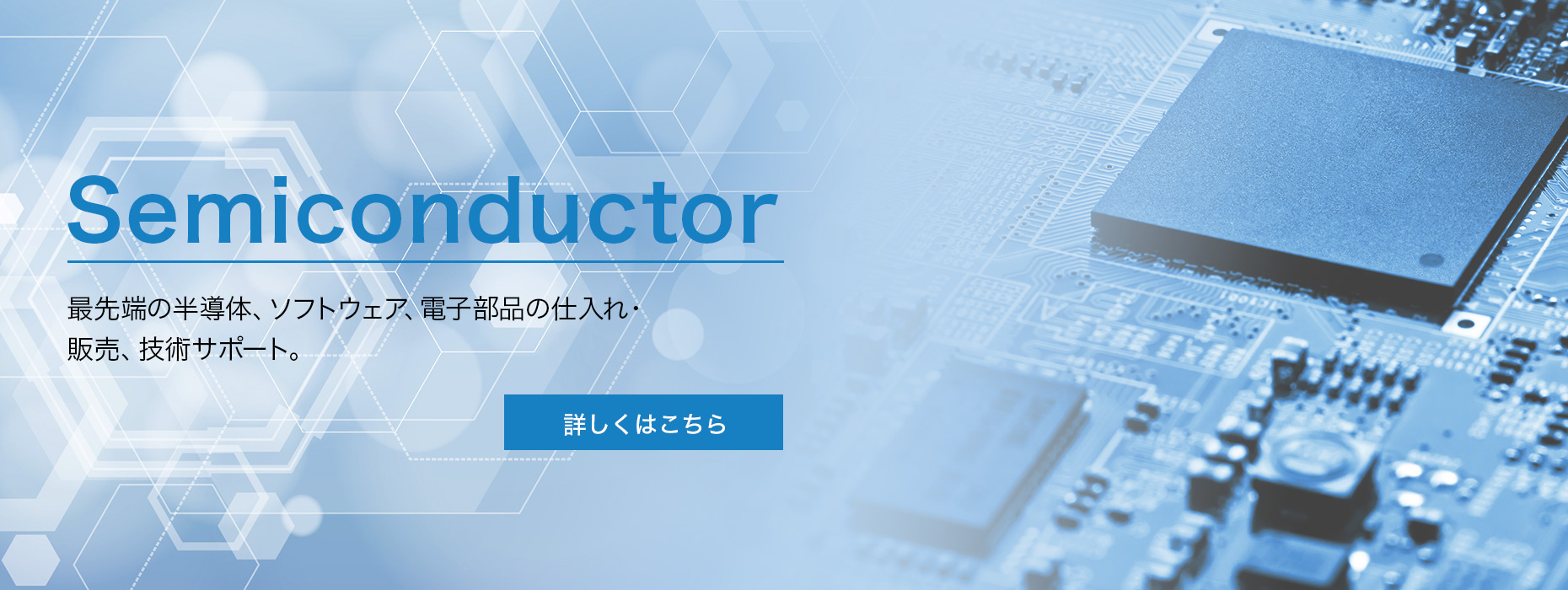 Semiconductor 最先端の半導体、ソフトウェア、電子部品の仕入れ・販売、技術サポート　半導体及び電子デバイス事業
