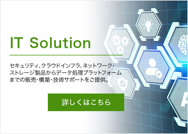 IT Solution ネットワークやストレージ等のソリューションの仕入・販売、技術サポート　コンピュータシステム関連事業
