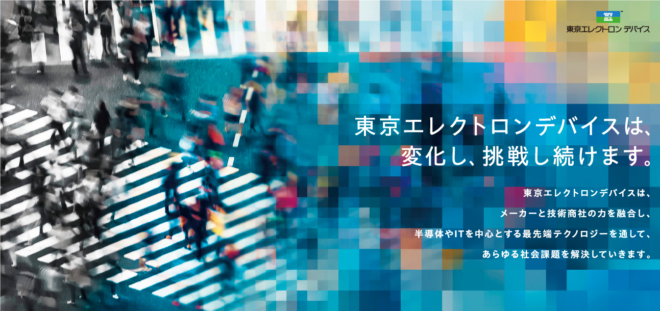 東京エレクトロンデバイスは、変化し、挑戦し続けます。